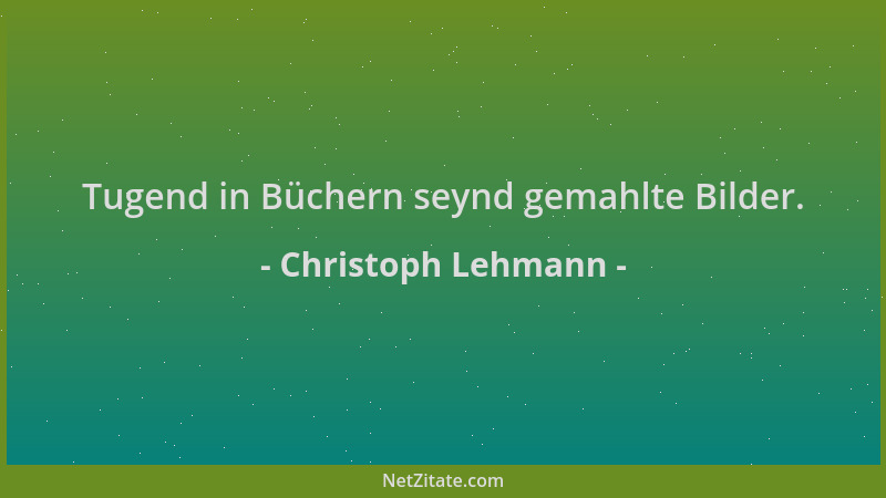Christoph Lehmann - Tugend in Büchern seynd gemahlte Bilder....