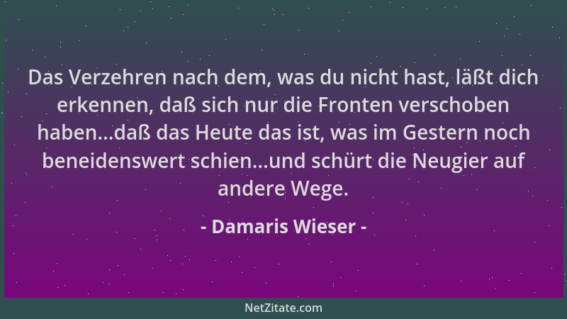 Damaris Wieser - Das Verzehren nach dem, was du nicht hast, läßt dich erkennen, daß sich nur die Fronten verschoben haben.....