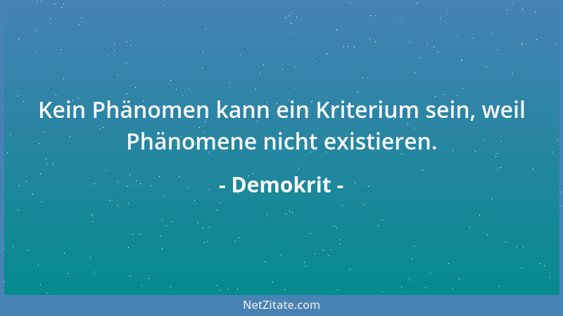 Demokrit - Kein Phänomen kann ein Kriterium sein, weil Phänomene nicht existieren....