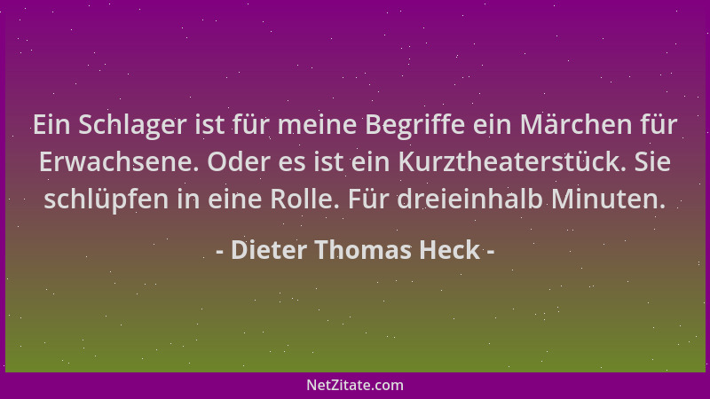 Dieter Thomas Heck - Ein Schlager ist für meine Begriffe ein Märchen für Erwachsene. Oder es ist ein Kurztheaterstück. Sie...