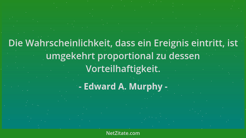 Edward A. Murphy - Die Wahrscheinlichkeit, dass ein Ereignis eintritt, ist umgekehrt proportional zu dessen Vorteilhaftigke...
