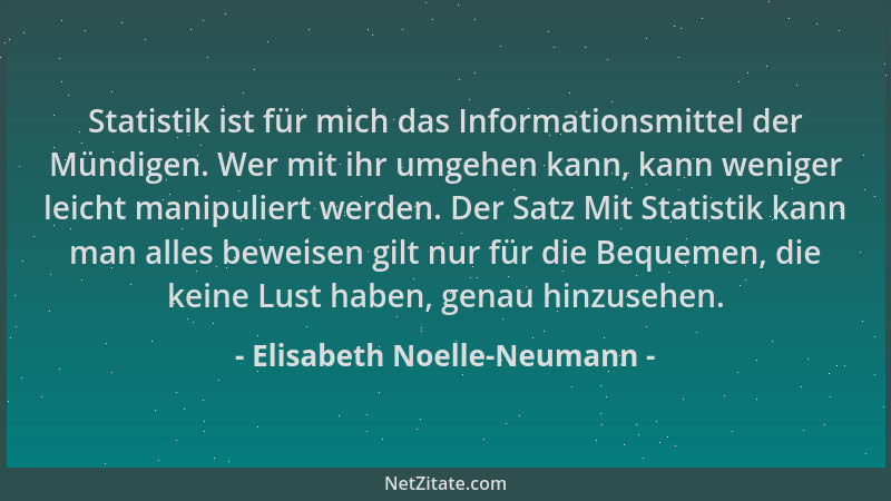Elisabeth Noelle-Neumann - Statistik ist für mich das Informationsmittel der Mündigen. Wer mit ihr umgehen kann, kann wenig...