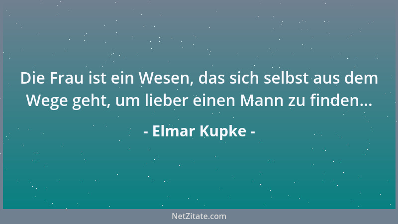Elmar Kupke - Die Frau ist ein Wesen, das sich selbst aus dem Wege geht, um lieber einen Mann zu finden......