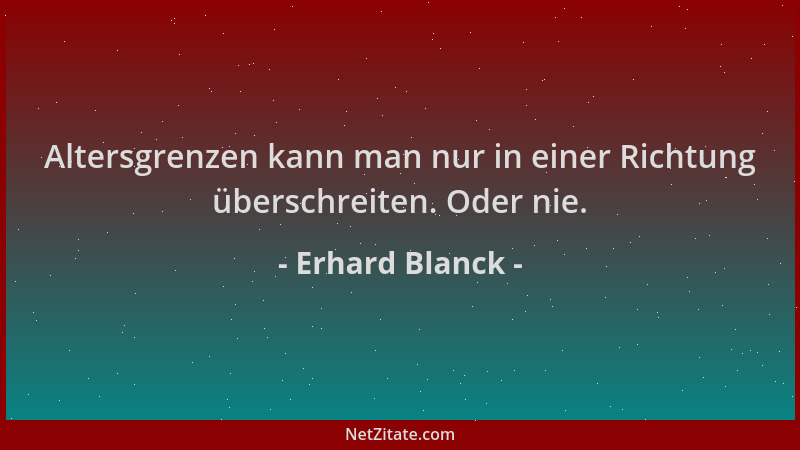 Erhard Blanck - Altersgrenzen kann man nur in einer Richtung überschreiten. Oder nie....