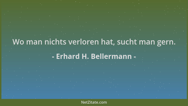 Erhard H. Bellermann - Wo man nichts verloren hat, sucht man gern....