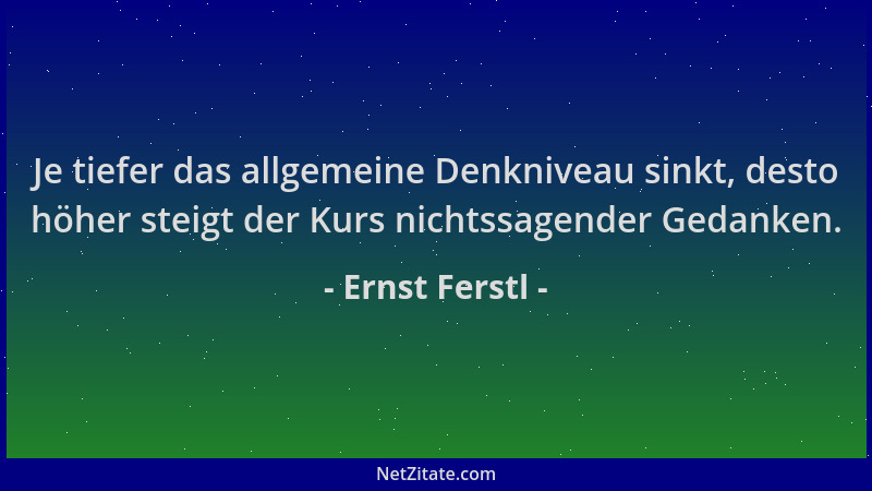 Ernst Ferstl - Je tiefer das allgemeine Denkniveau sinkt, desto höher steigt der Kurs nichtssagender Gedanken....