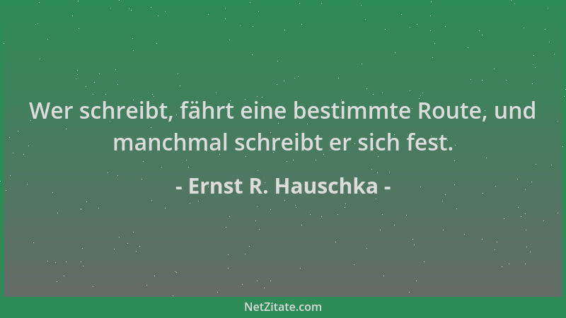 Ernst R. Hauschka - Wer schreibt, fährt eine bestimmte Route, und manchmal schreibt er sich fest....