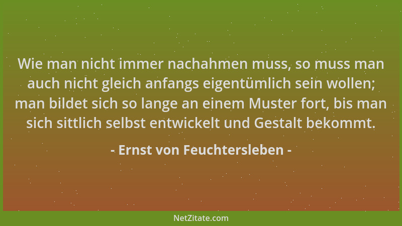 Ernst von Feuchtersleben - Wie man nicht immer nachahmen muss, so muss man auch nicht gleich anfangs eigentümlich sein woll...
