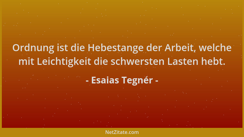 Esaias Tegnér - Ordnung ist die Hebestange der Arbeit, welche mit Leichtigkeit die schwersten Lasten hebt....