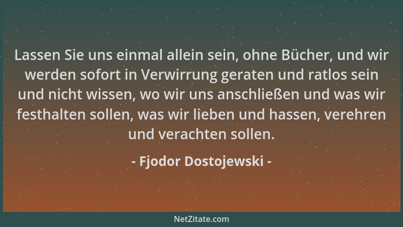 Fjodor Dostojewski - Lassen Sie uns einmal allein sein, ohne Bücher, und wir werden sofort in Verwirrung geraten und ratlos...