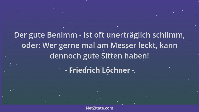 Friedrich Löchner - Der gute Benimm - ist oft unerträglich schlimm, oder: Wer gerne mal am Messer leckt, kann dennoch gute...