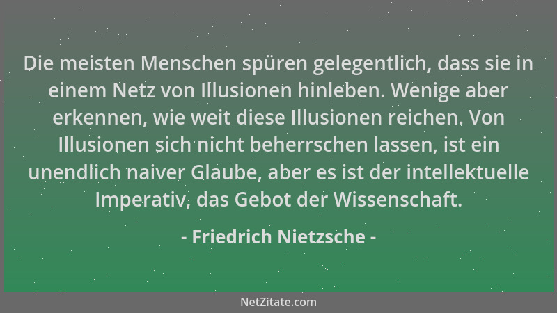 Friedrich Nietzsche - Die meisten Menschen spüren gelegentlich, dass sie in einem Netz von Illusionen hinleben. Wenige aber...