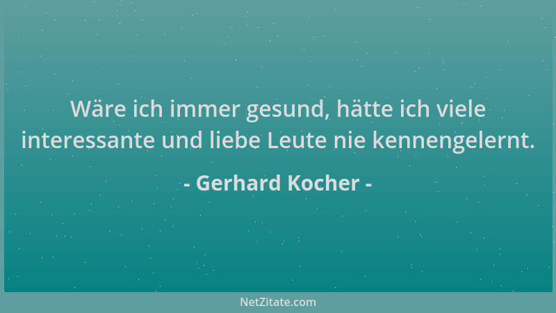 Gerhard Kocher - Wäre ich immer gesund, hätte ich viele interessante und liebe Leute nie kennengelernt....