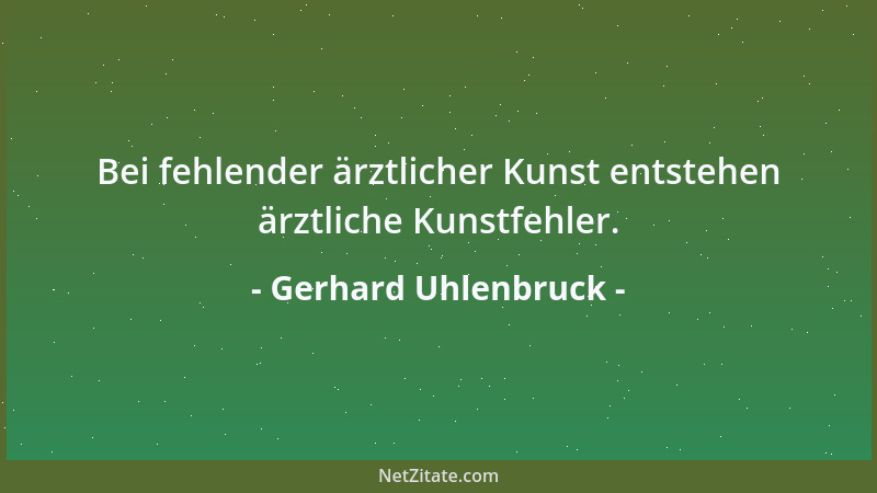 Gerhard Uhlenbruck - Bei fehlender ärztlicher Kunst entstehen ärztliche Kunstfehler....