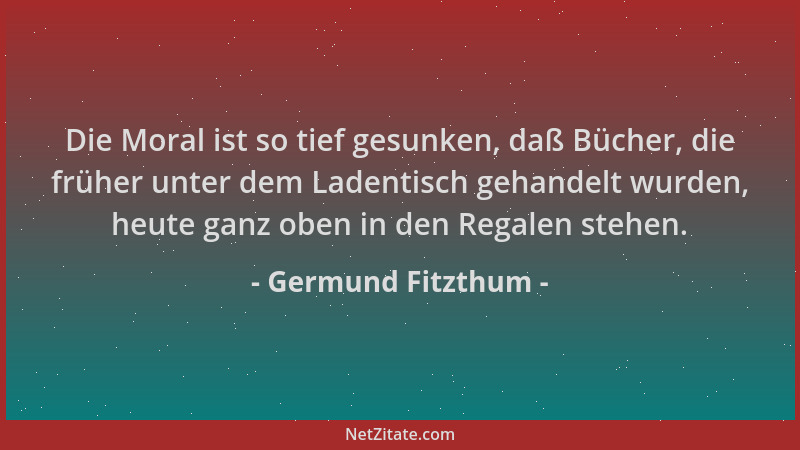 Germund Fitzthum - Die Moral ist so tief gesunken, daß Bücher, die früher unter dem Ladentisch gehandelt wurden, heute ganz...