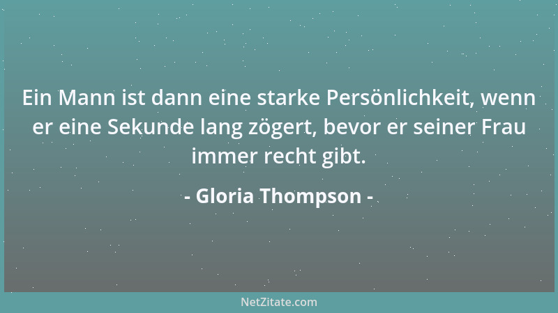 Gloria Thompson - Ein Mann ist dann eine starke Persönlichkeit, wenn er eine Sekunde lang zögert, bevor er seiner Frau imme...
