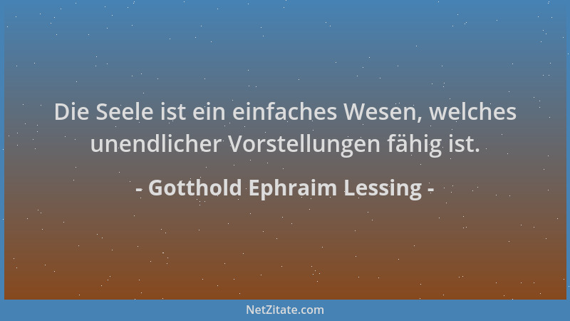 Gotthold Ephraim Lessing - Die Seele ist ein einfaches Wesen, welches unendlicher Vorstellungen fähig ist....