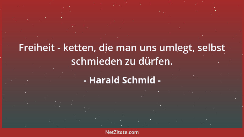 Harald Schmid - Freiheit - ketten, die man uns umlegt, selbst schmieden zu dürfen....