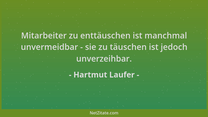 Hartmut Laufer - Mitarbeiter zu enttäuschen ist manchmal unvermeidbar - sie zu täuschen ist jedoch unverzeihbar....