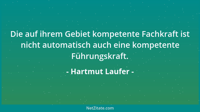 Hartmut Laufer - Die auf ihrem Gebiet kompetente Fachkraft ist nicht automatisch auch eine kompetente Führungskraft....