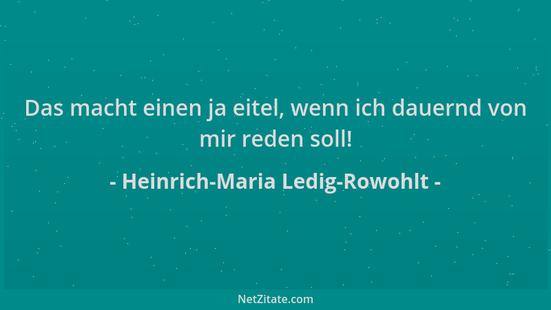 Heinrich-Maria Ledig-Rowohlt - Das macht einen ja eitel, wenn ich dauernd von mir reden soll!...