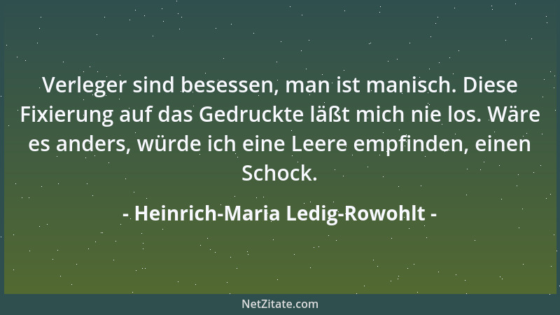 Heinrich-Maria Ledig-Rowohlt - Verleger sind besessen, man ist manisch. Diese Fixierung auf das Gedruckte läßt mich nie los...