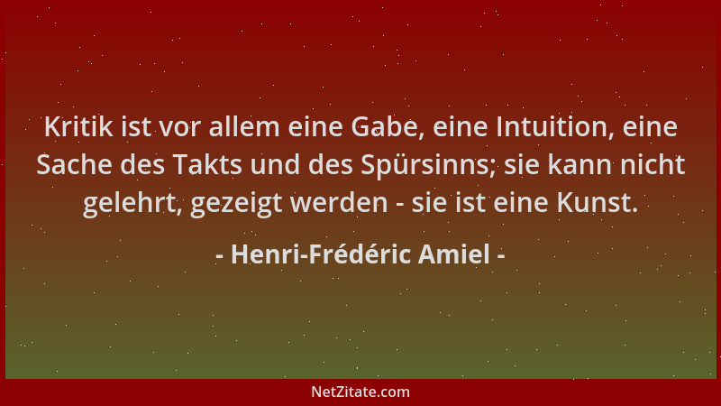Henri-Frédéric Amiel - Kritik ist vor allem eine Gabe, eine Intuition, eine Sache des Takts und des Spürsinns; sie kann nic...