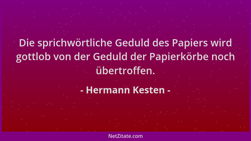 Hermann Kesten - Die sprichwörtliche Geduld des Papiers wird gottlob von der Geduld der Papierkörbe noch übertroffen....