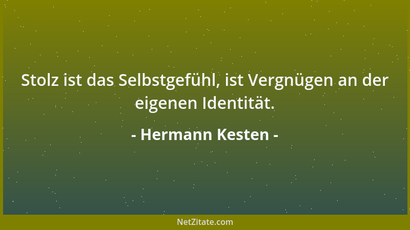Hermann Kesten - Stolz ist das Selbstgefühl, ist Vergnügen an der eigenen Identität....