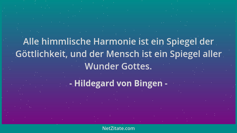 Hildegard von Bingen - Alle himmlische Harmonie ist ein Spiegel der Göttlichkeit, und der Mensch ist ein Spiegel aller Wund...
