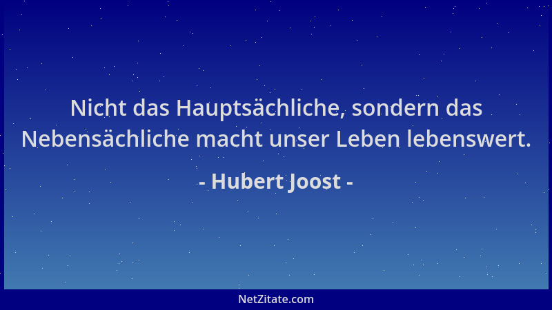 Hubert Joost - Nicht das Hauptsächliche, sondern das Nebensächliche macht unser Leben lebenswert....
