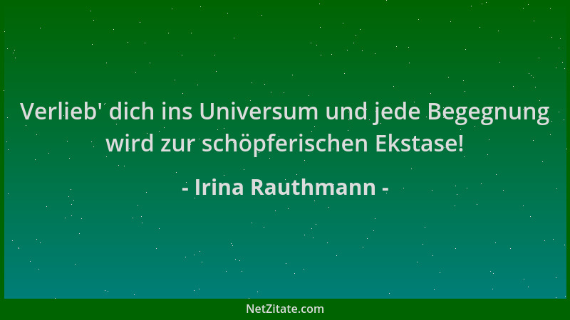 Irina Rauthmann - Verlieb ' dich ins Universum und jede Begegnung wird zur schöpferischen Ekstase!...