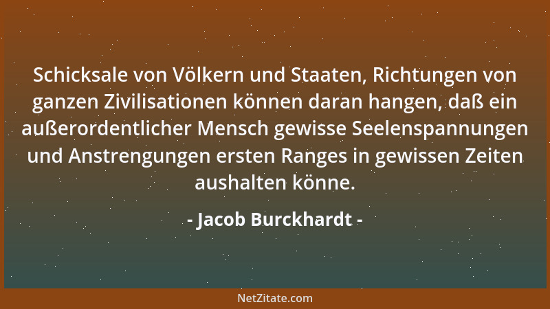 Jacob Burckhardt - Schicksale von Völkern und Staaten, Richtungen von ganzen Zivilisationen können daran hangen, daß ein au...