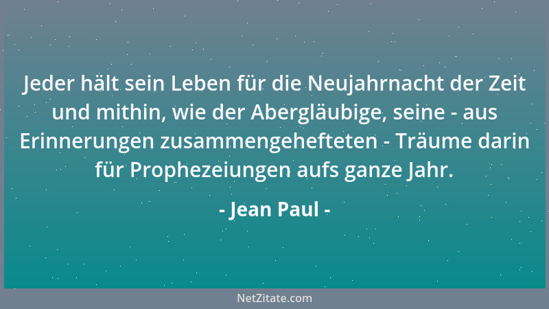 Jean Paul - Jeder hält sein Leben für die Neujahrnacht der Zeit und mithin, wie der Abergläubige, seine - aus Erinnerungen...
