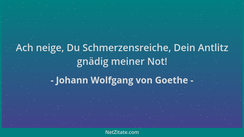 Johann Wolfgang von Goethe - Ach neige, Du Schmerzensreiche, Dein Antlitz gnädig meiner Not!...
