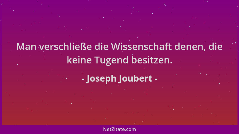 Joseph Joubert - Man verschließe die Wissenschaft denen, die keine Tugend besitzen....