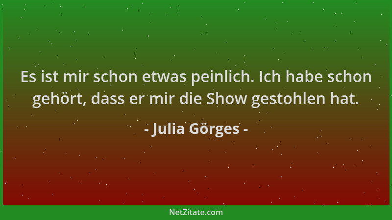 Julia Görges - Es ist mir schon etwas peinlich. Ich habe schon gehört, dass er mir die Show gestohlen hat....