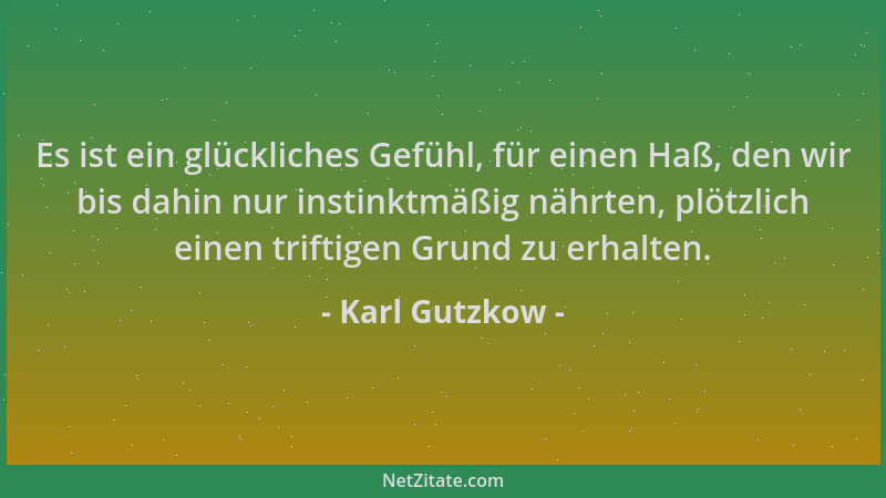 Karl Gutzkow - Es ist ein glückliches Gefühl, für einen Haß, den wir bis dahin nur instinktmäßig nährten, plötzlich einen t...