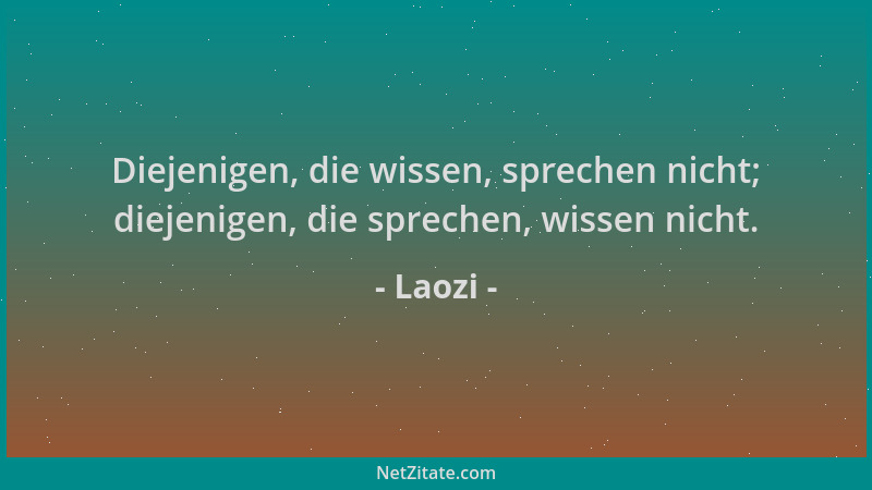 Laozi - Diejenigen, die wissen, sprechen nicht; diejenigen, die sprechen, wissen nicht....