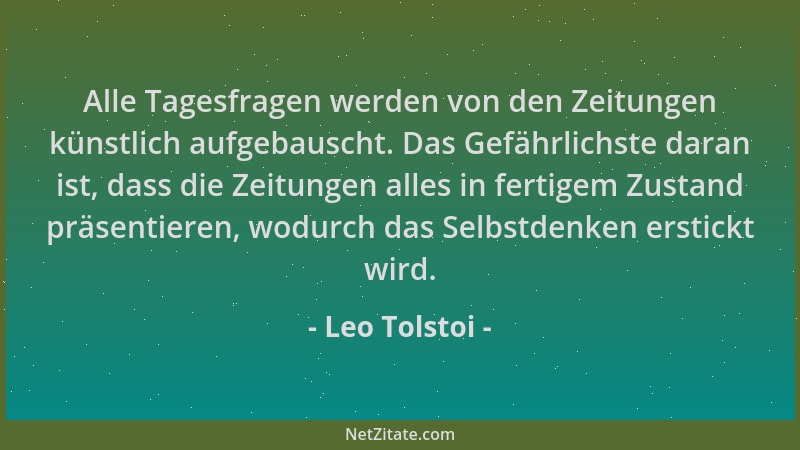 Leo Tolstoi - Alle Tagesfragen werden von den Zeitungen künstlich aufgebauscht. Das Gefährlichste daran ist, dass die Zeitu...