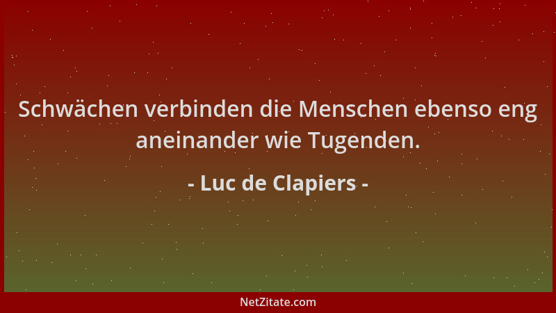 Luc de Clapiers - Schwächen verbinden die Menschen ebenso eng aneinander wie Tugenden....