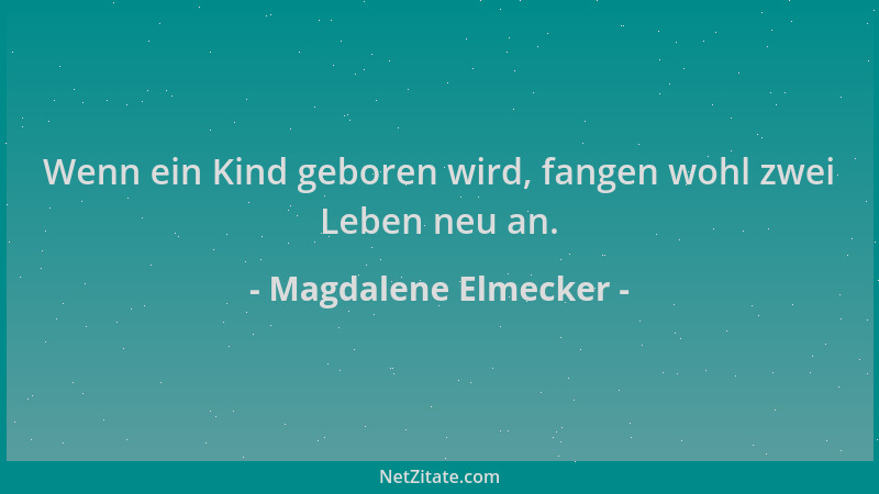 Magdalene Elmecker - Wenn ein Kind geboren wird, fangen wohl zwei Leben neu an....