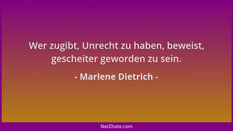 Marlene Dietrich - Wer zugibt, Unrecht zu haben, beweist, gescheiter geworden zu sein....
