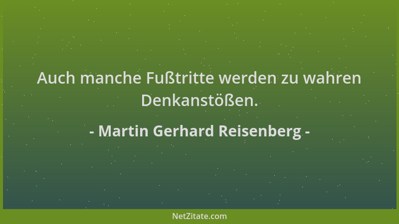 Martin Gerhard Reisenberg - Auch manche Fußtritte werden zu wahren Denkanstößen....
