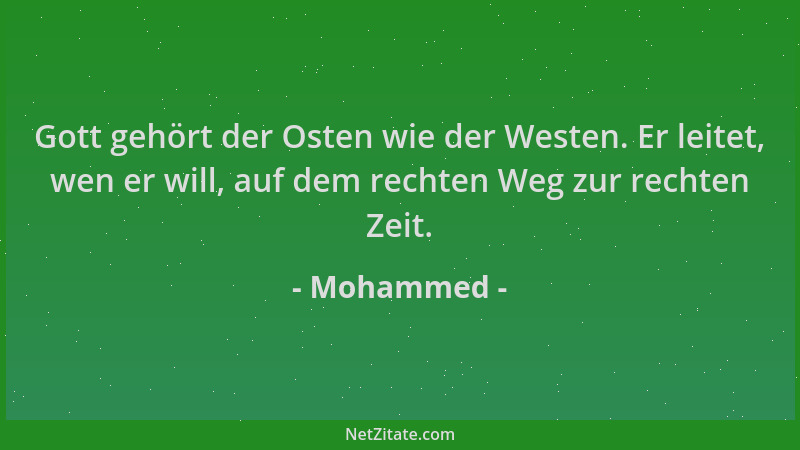 Mohammed - Gott gehört der Osten wie der Westen. Er leitet, wen er will, auf dem rechten Weg zur rechten Zeit....