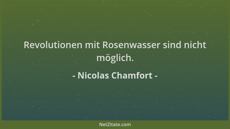 Nicolas Chamfort - Revolutionen mit Rosenwasser sind nicht möglich....