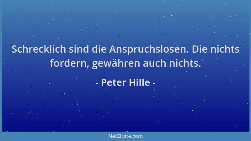 Peter Hille - Schrecklich sind die Anspruchslosen. Die nichts fordern, gewähren auch nichts....