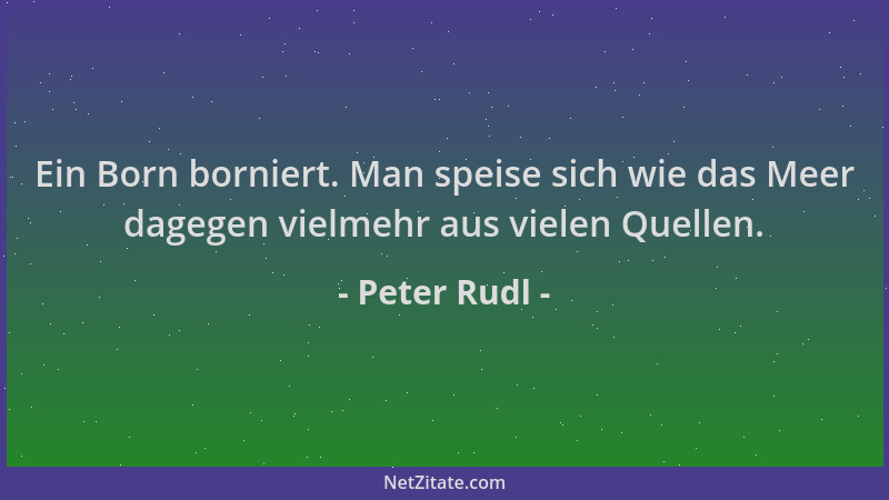 Peter Rudl - Ein Born borniert. Man speise sich wie das Meer dagegen vielmehr aus vielen Quellen....