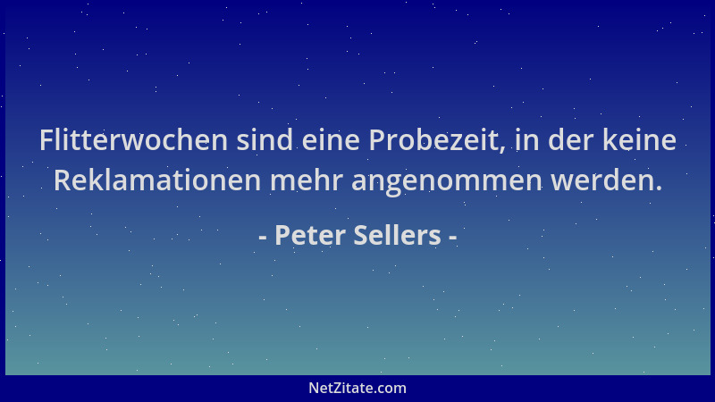 Peter Sellers - Flitterwochen sind eine Probezeit, in der keine Reklamationen mehr angenommen werden....