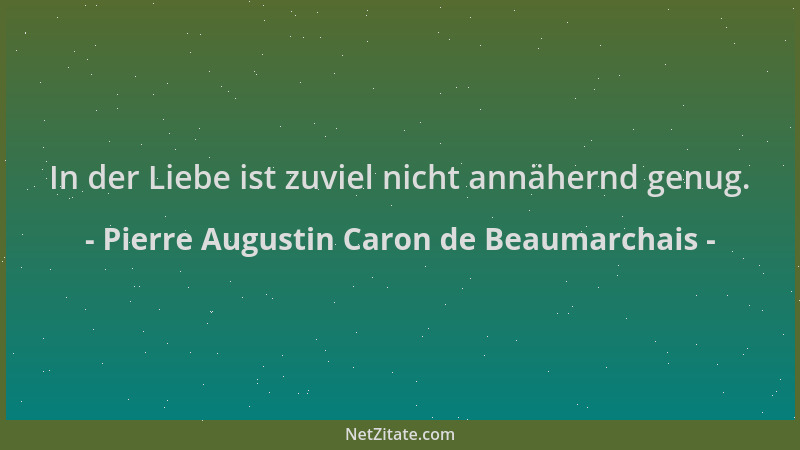 Pierre Augustin Caron de Beaumarchais - In der Liebe ist zuviel nicht annähernd genug....